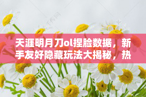 天涯明月刀ol捏脸数据图片