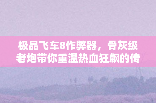 骨灰级老炮带你重温热血狂飙的传奇岁月图片
