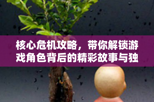 带你解锁游戏角色背后的精彩故事与独特玩法图片