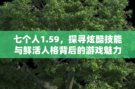 探寻炫酷技能与鲜活人格背后的游戏魅力图片