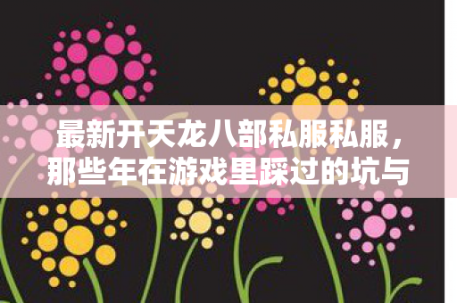 那些年在游戏里踩过的坑与摸出的野路子图片