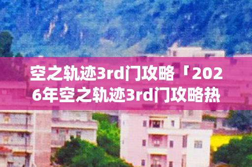 2026年空之轨迹3rd门攻略热度榜图片
