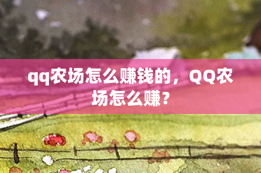 qq农场怎么赚钱的,QQ农场怎么赚? qq农场怎么赚钱的,QQ农场怎么赚?