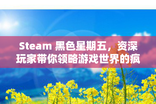 资深玩家带你领略游戏世界的疯狂盛宴图片