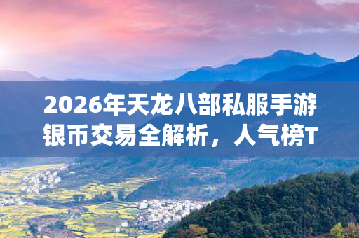 2026年天龙八部私服手游银币交易全解析图片