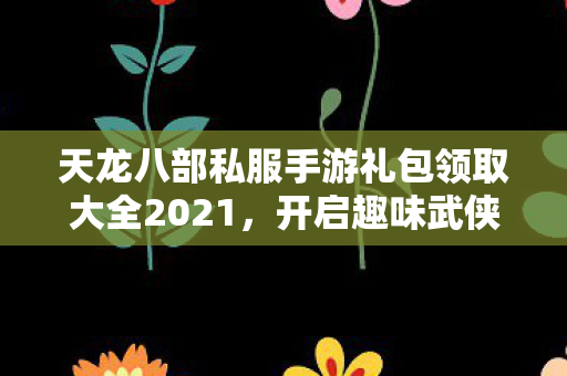 天龙八部私服手游礼包领取大全2021图片