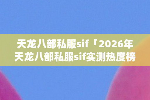 2026年天龙八部私服sif实测热度榜Top10图片