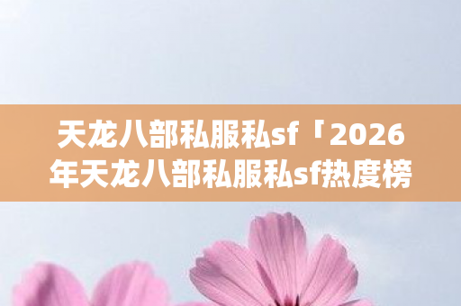 2026年天龙八部私服私sf热度榜图片
