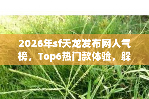 2026年sf天龙发布网人气榜图片