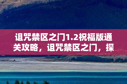 诅咒禁区之门1.2祝福版通关攻略，诅咒禁区之门，探索未知的神秘之门 1.3 版本更新解析
