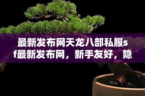 最新发布网天龙八部私服sf最新发布网图片