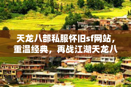 天龙八部私服怀旧sf网站,重温经典,再战江湖天龙八部私服 天龙八部私服怀旧sf网站,重温经典,再战江湖天龙八部私服