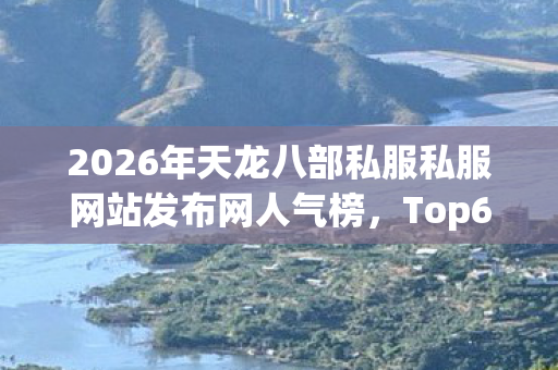2026年天龙八部私服私服网站发布网人气榜,Top6热门款体验,躲开95%入门陷阱天龙八部私服 2026年天龙八部私服私服网站发布网人气榜,Top6热门款体验,躲开95%入门陷阱天龙八部私服