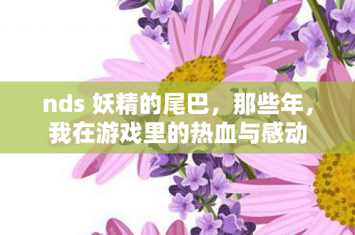 nds 妖精的尾巴,那些年,我在游戏里的热血与感动 nds 妖精的尾巴,那些年,我在游戏里的热血与感动