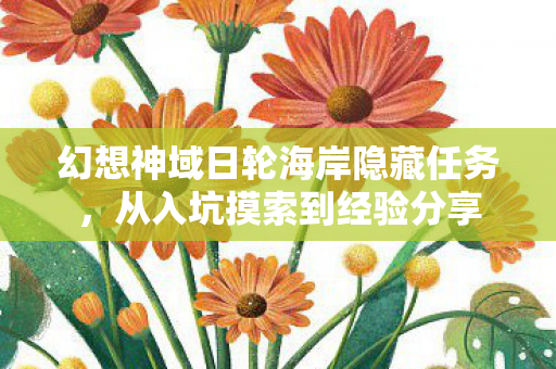 幻想神域日轮海岸隐藏任务,从入坑摸索到经验分享 幻想神域日轮海岸隐藏任务,从入坑摸索到经验分享