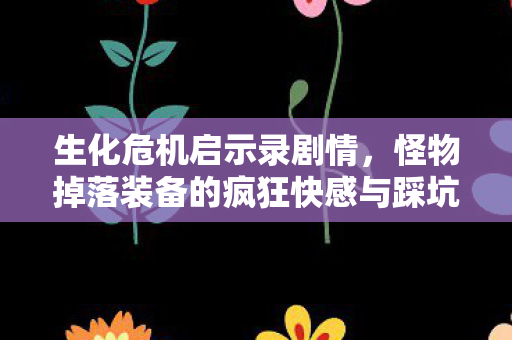 生化危机启示录剧情,怪物掉落装备的疯狂快感与踩坑吐槽 生化危机启示录剧情,怪物掉落装备的疯狂快感与踩坑吐槽
