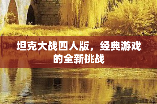 坦克大战四人版，经典游戏的全新挑战