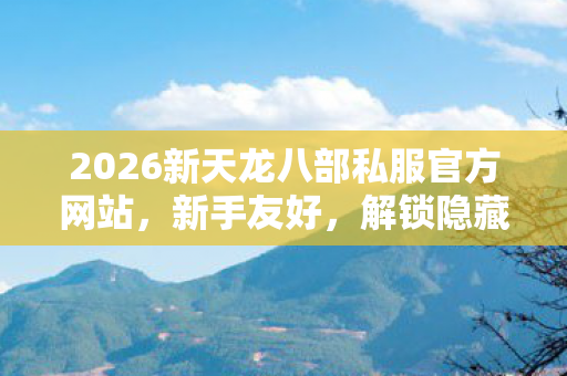 2026新天龙八部私服官方网站图片