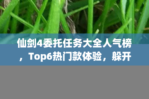 仙剑4委托任务大全人气榜图片
