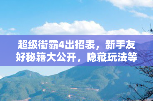 超级街霸4出招表,新手友好秘籍大公开,隐藏玩法等你解锁 超级街霸4出招表,新手友好秘籍大公开,隐藏玩法等你解锁