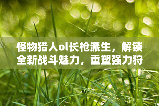 怪物猎人ol长枪派生图片