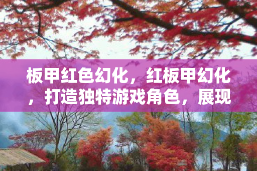 板甲红色幻化，红板甲幻化，打造独特游戏角色，展现个性风采