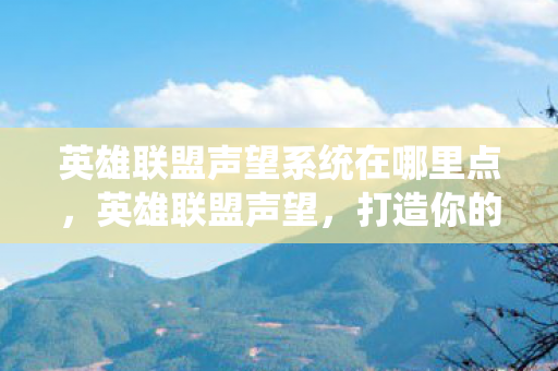 英雄联盟声望系统在哪里点,英雄联盟声望,打造你的荣耀之路 英雄联盟声望系统在哪里点,英雄联盟声望,打造你的荣耀之路