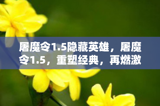 屠魔令1.5隐藏英雄，屠魔令1.5，重塑经典，再燃激情