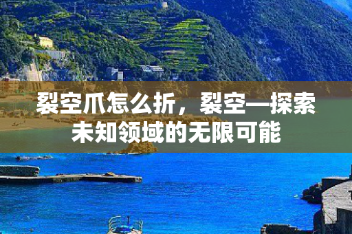 裂空爪怎么折，裂空—探索未知领域的无限可能