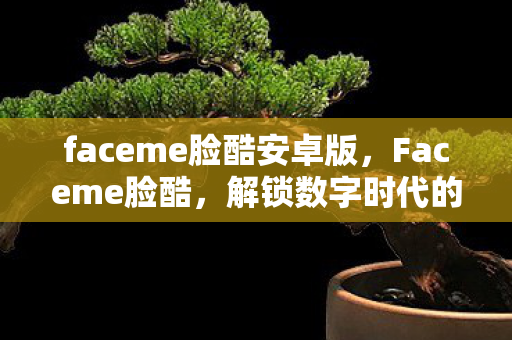 faceme脸酷安卓版,Faceme脸酷,解锁数字时代的美颜新风尚 faceme脸酷安卓版,Faceme脸酷,解锁数字时代的美颜新风尚