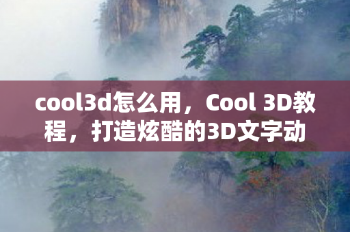 cool3d怎么用，Cool 3D教程，打造炫酷的3D文字动画