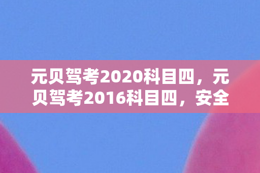 元贝驾考2020科目四,元贝驾考2016科目四,安全驾驶,从这里开始 元贝驾考2020科目四,元贝驾考2016科目四,安全驾驶,从这里开始