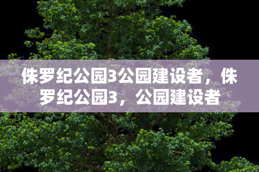 侏罗纪公园3公园建设者，侏罗纪公园3，公园建设者