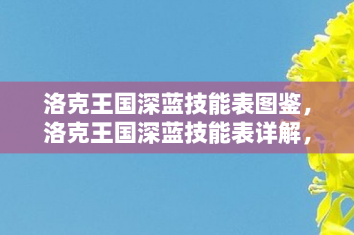 洛克王国深蓝技能表图鉴,洛克王国深蓝技能表详解,掌握海洋之力的神秘精灵 洛克王国深蓝技能表图鉴,洛克王国深蓝技能表详解,掌握海洋之力的神秘精灵
