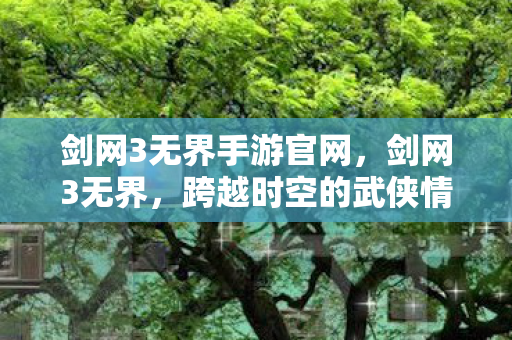 剑网3无界手游官网,剑网3无界,跨越时空的武侠情缘 剑网3无界手游官网,剑网3无界,跨越时空的武侠情缘