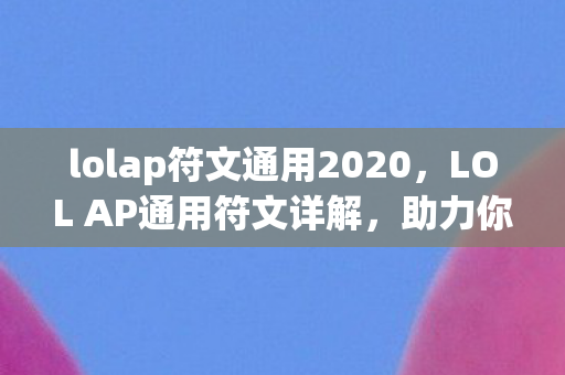 lolap符文通用2020，LOL AP通用符文详解，助力你成为游戏中的强者