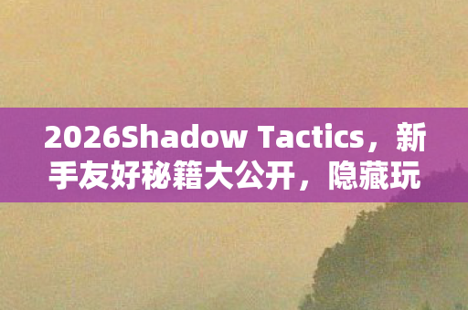 2026Shadow Tactics,新手友好秘籍大公开,隐藏玩法等你探索! 2026Shadow Tactics,新手友好秘籍大公开,隐藏玩法等你探索!