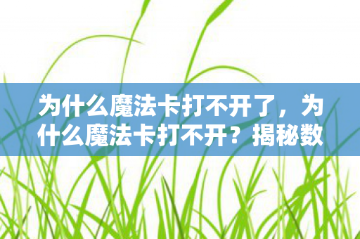 为什么魔法卡打不开了，为什么魔法卡打不开？揭秘数字卡牌游戏的常见问题
