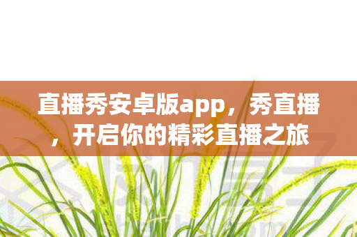 直播秀安卓版app，秀直播，开启你的精彩直播之旅