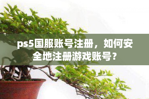 如何安全地注册游戏账号图片