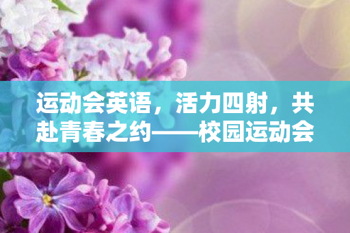运动会英语，活力四射，共赴青春之约——校园运动会纪实