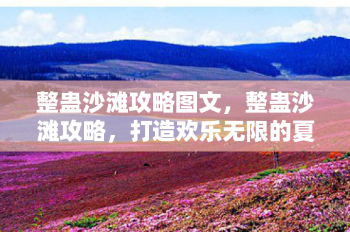 整蛊沙滩攻略图文,整蛊沙滩攻略,打造欢乐无限的夏日回忆 整蛊沙滩攻略图文,整蛊沙滩攻略,打造欢乐无限的夏日回忆