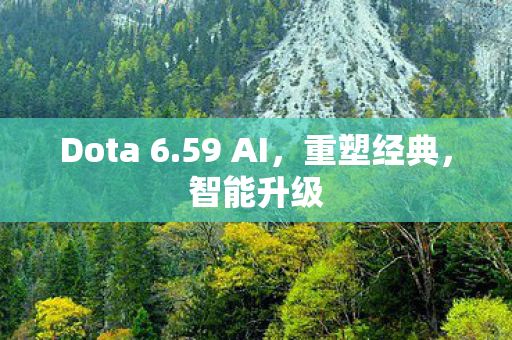 Dota 6.59 AI，重塑经典，智能升级