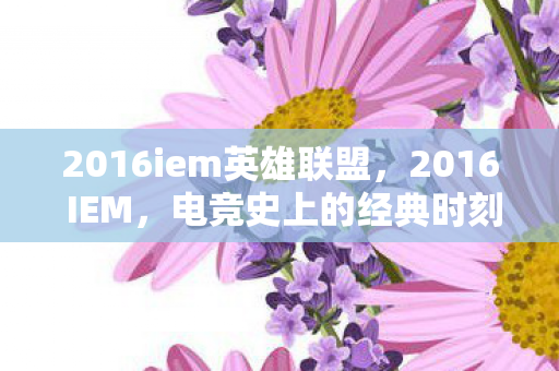 2016iem英雄联盟,2016 IEM,电竞史上的经典时刻 2016iem英雄联盟,2016 IEM,电竞史上的经典时刻