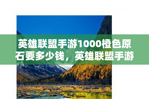 英雄联盟手游1000橙色原石要多少钱图片