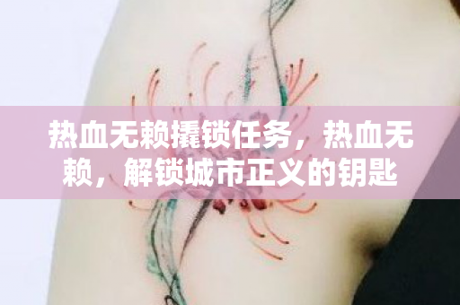 热血无赖撬锁任务,热血无赖,解锁城市正义的钥匙 热血无赖撬锁任务,热血无赖,解锁城市正义的钥匙