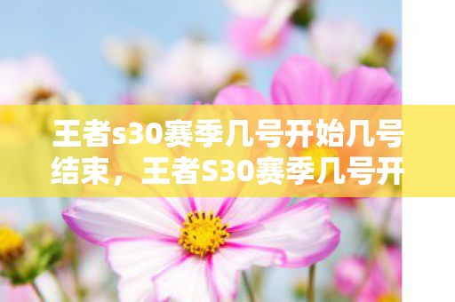 王者s30赛季几号开始几号结束图片