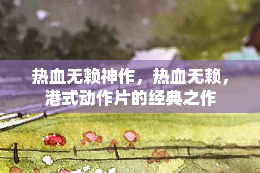 热血无赖神作，热血无赖，港式动作片的经典之作