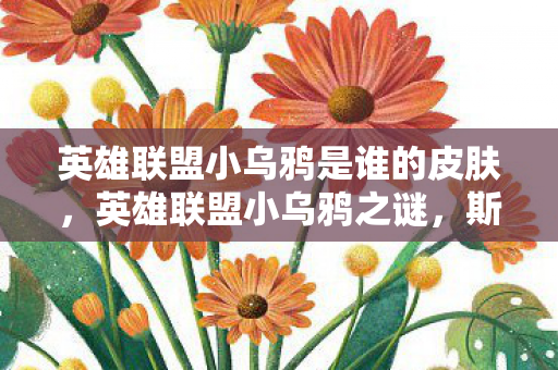 英雄联盟小乌鸦是谁的皮肤，英雄联盟小乌鸦之谜，斯维因的传奇故事