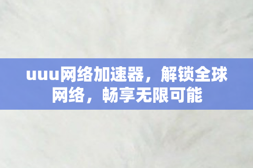 uuu网络加速器，解锁全球网络，畅享无限可能